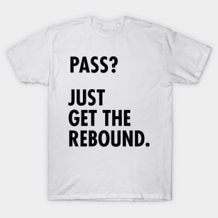 Funny Basketball Design - Pass? Just Get the Rebound. T-Shirt